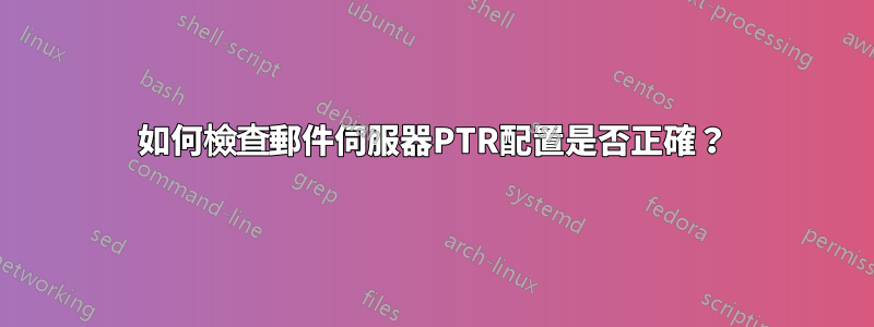 如何檢查郵件伺服器PTR配置是否正確？