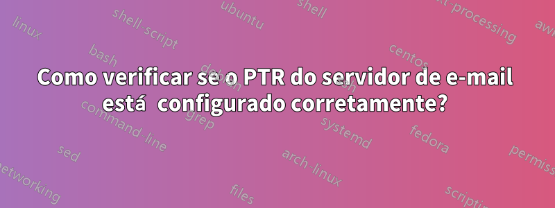 Como verificar se o PTR do servidor de e-mail está configurado corretamente?