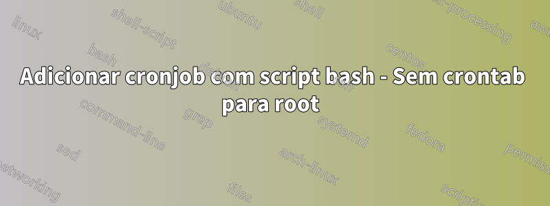 Adicionar cronjob com script bash - Sem crontab para root