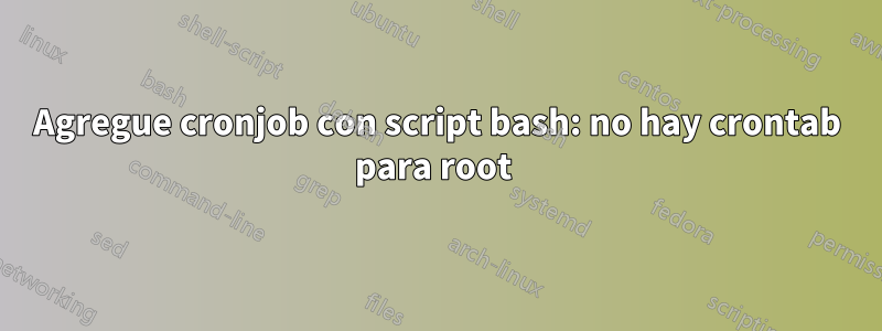 Agregue cronjob con script bash: no hay crontab para root