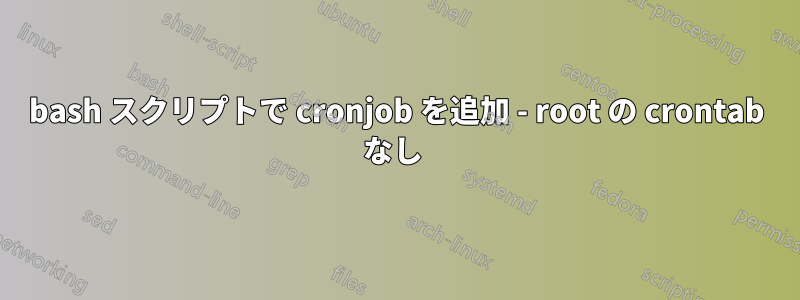 bash スクリプトで cronjob を追加 - root の crontab なし 