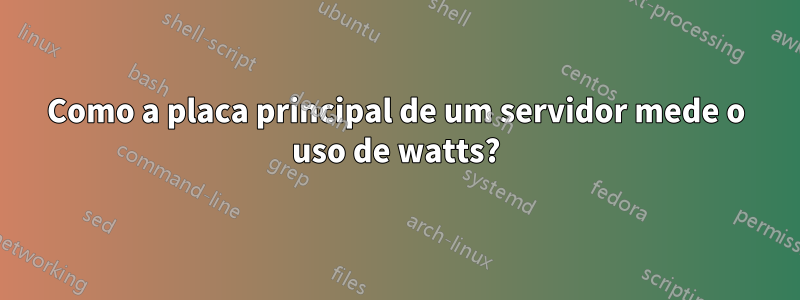 Como a placa principal de um servidor mede o uso de watts?
