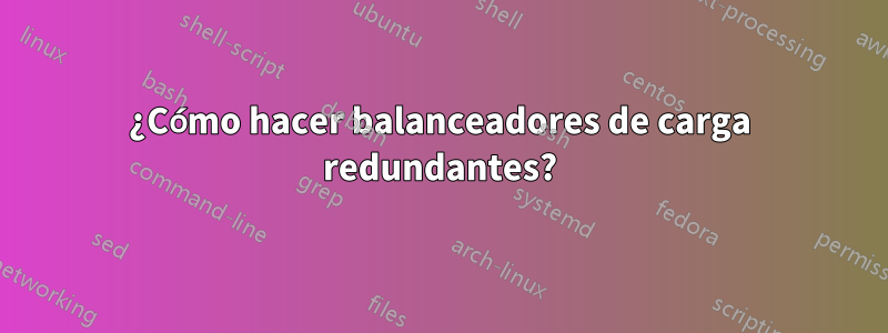 ¿Cómo hacer balanceadores de carga redundantes?