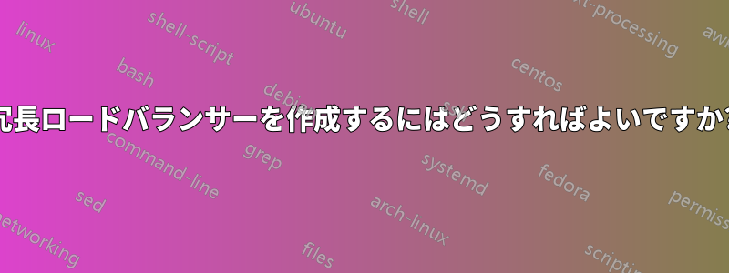 冗長ロードバランサーを作成するにはどうすればよいですか?