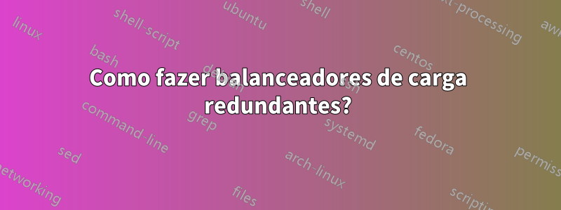 Como fazer balanceadores de carga redundantes?