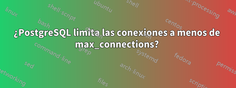¿PostgreSQL limita las conexiones a menos de max_connections?
