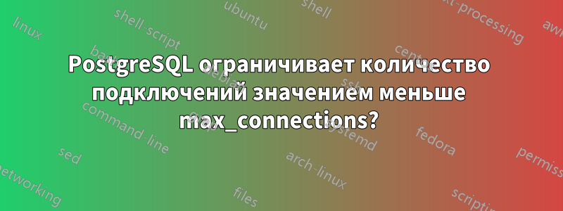 PostgreSQL ограничивает количество подключений значением меньше max_connections?