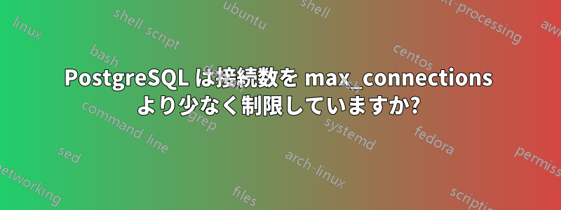 PostgreSQL は接続数を max_connections より少なく制限していますか?