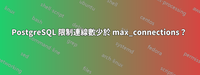 PostgreSQL 限制連線數少於 max_connections？