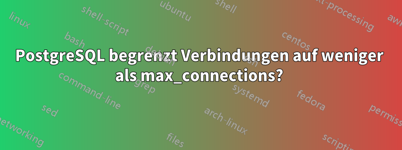 PostgreSQL begrenzt Verbindungen auf weniger als max_connections?