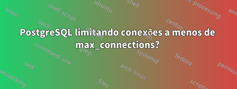 PostgreSQL limitando conexões a menos de max_connections?