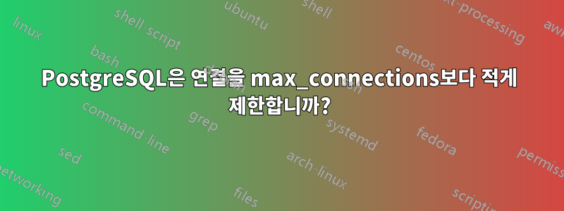 PostgreSQL은 연결을 max_connections보다 적게 제한합니까?