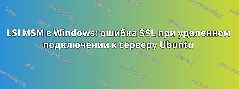 LSI MSM в Windows: ошибка SSL при удаленном подключении к серверу Ubuntu