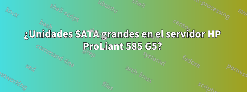 ¿Unidades SATA grandes en el servidor HP ProLiant 585 G5?