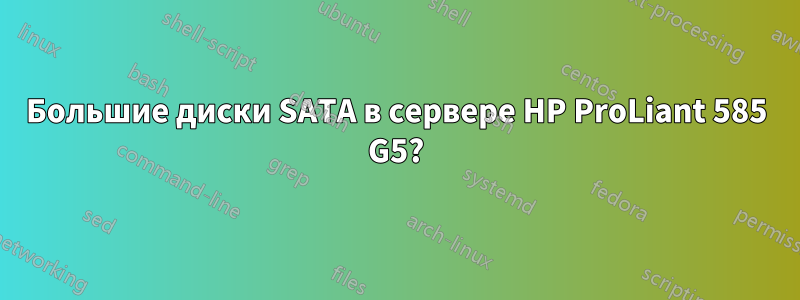 Большие диски SATA в сервере HP ProLiant 585 G5?