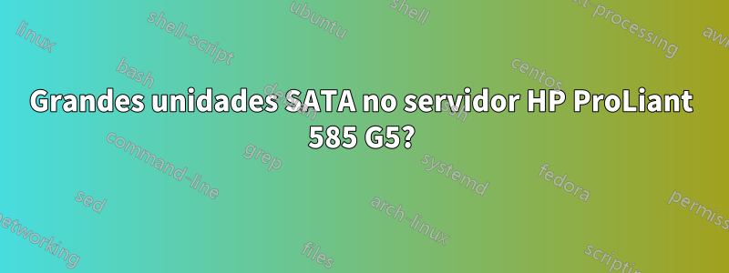 Grandes unidades SATA no servidor HP ProLiant 585 G5?