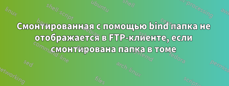 Смонтированная с помощью bind папка не отображается в FTP-клиенте, если смонтирована папка в томе
