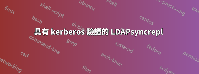 具有 kerberos 驗證的 LDAPsyncrepl