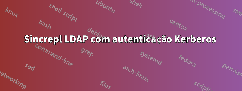 Sincrepl LDAP com autenticação Kerberos