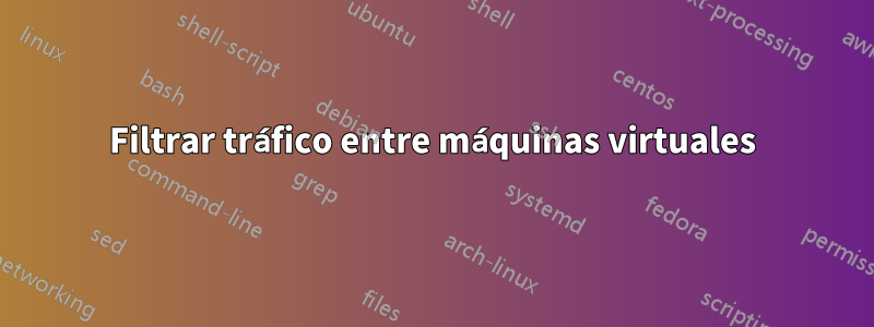 Filtrar tráfico entre máquinas virtuales