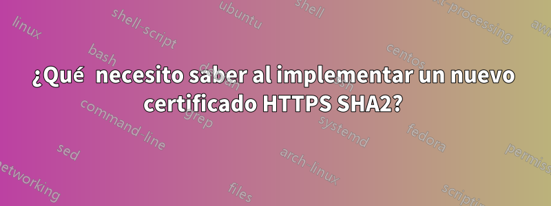 ¿Qué necesito saber al implementar un nuevo certificado HTTPS SHA2?