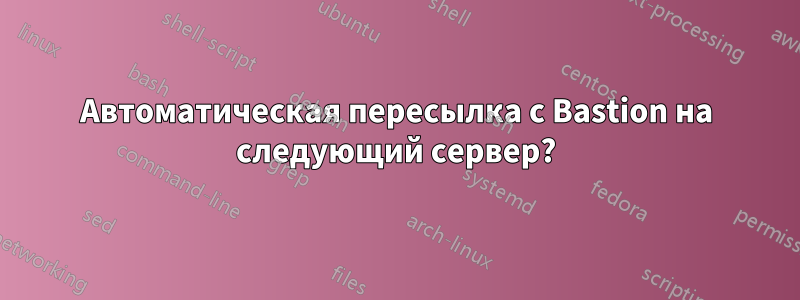 Автоматическая пересылка с Bastion на следующий сервер?