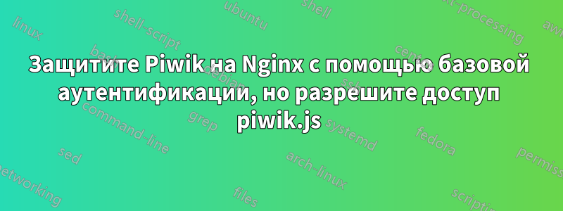 Защитите Piwik на Nginx с помощью базовой аутентификации, но разрешите доступ piwik.js