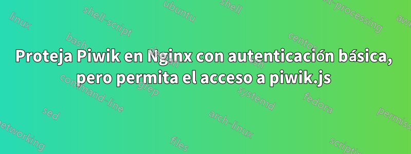 Proteja Piwik en Nginx con autenticación básica, pero permita el acceso a piwik.js