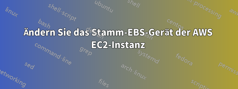 Ändern Sie das Stamm-EBS-Gerät der AWS EC2-Instanz