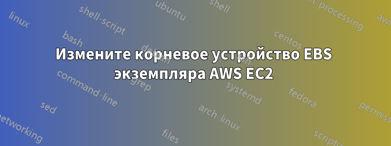 Измените корневое устройство EBS экземпляра AWS EC2