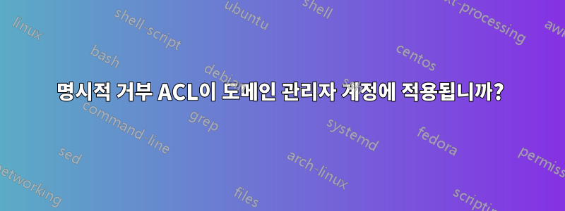 명시적 거부 ACL이 도메인 관리자 계정에 적용됩니까?