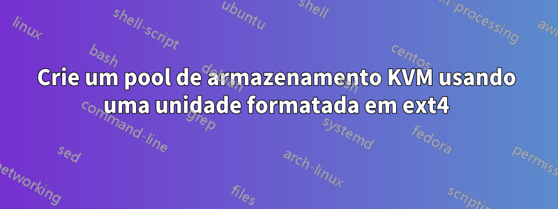 Crie um pool de armazenamento KVM usando uma unidade formatada em ext4