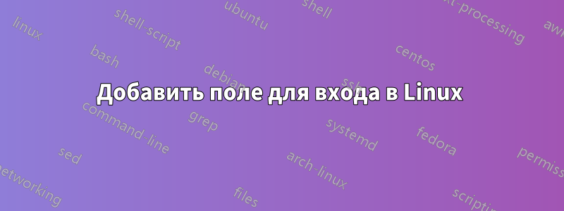 Добавить поле для входа в Linux