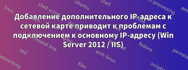 Добавление дополнительного IP-адреса к сетевой карте приводит к проблемам с подключением к основному IP-адресу (Win Server 2012 / IIS)