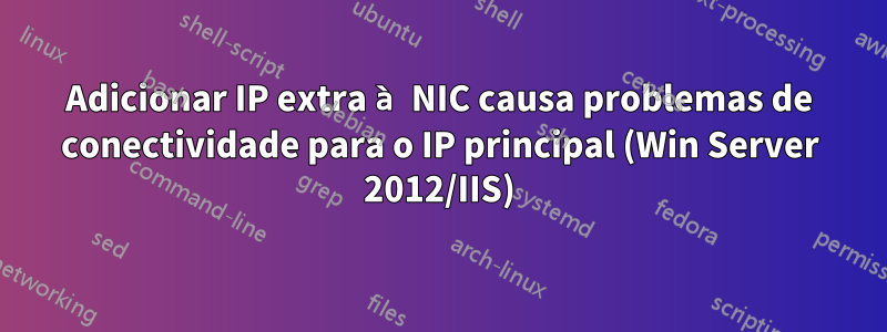 Adicionar IP extra à NIC causa problemas de conectividade para o IP principal (Win Server 2012/IIS)