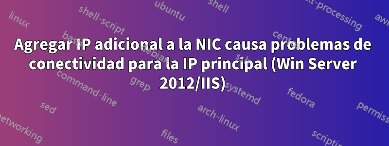 Agregar IP adicional a la NIC causa problemas de conectividad para la IP principal (Win Server 2012/IIS)