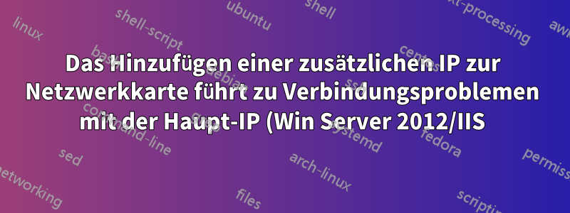 Das Hinzufügen einer zusätzlichen IP zur Netzwerkkarte führt zu Verbindungsproblemen mit der Haupt-IP (Win Server 2012/IIS).