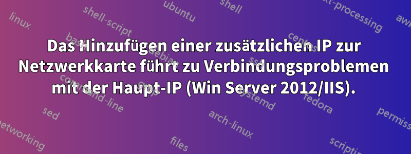 Das Hinzufügen einer zusätzlichen IP zur Netzwerkkarte führt zu Verbindungsproblemen mit der Haupt-IP (Win Server 2012/IIS).