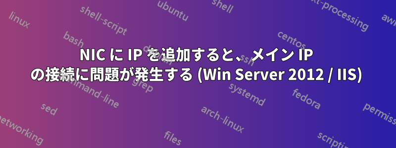 NIC に IP を追加すると、メイン IP の接続に問題が発生する (Win Server 2012 / IIS)