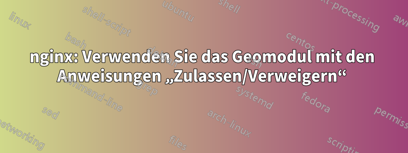 nginx: Verwenden Sie das Geomodul mit den Anweisungen „Zulassen/Verweigern“