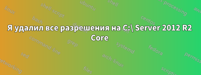 Я удалил все разрешения на C:\ Server 2012 R2 Core