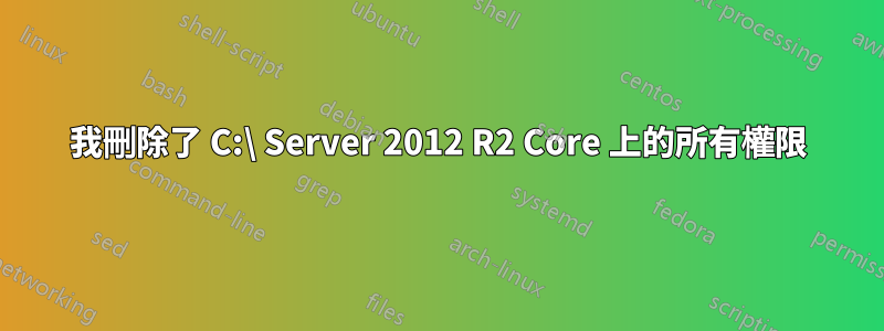 我刪除了 C:\ Server 2012 R2 Core 上的所有權限