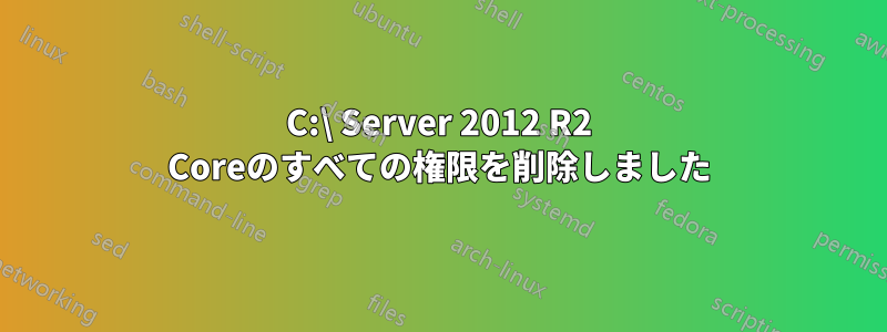 C:\ Server 2012 R2 Coreのすべての権限を削除しました