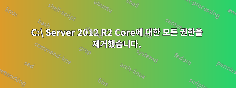 C:\ Server 2012 R2 Core에 대한 모든 권한을 제거했습니다.