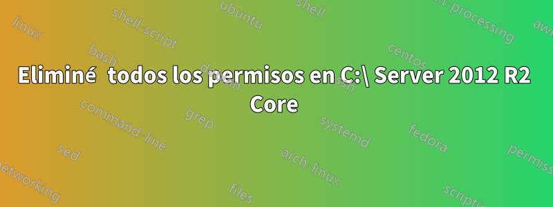 Eliminé todos los permisos en C:\ Server 2012 R2 Core