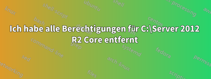 Ich habe alle Berechtigungen für C:\Server 2012 R2 Core entfernt