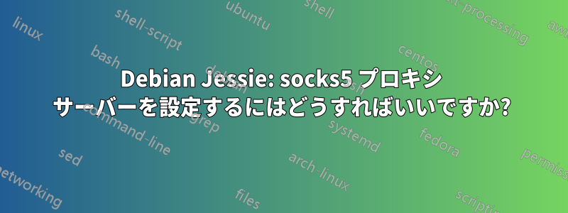 Debian Jessie: socks5 プロキシ サーバーを設定するにはどうすればいいですか?