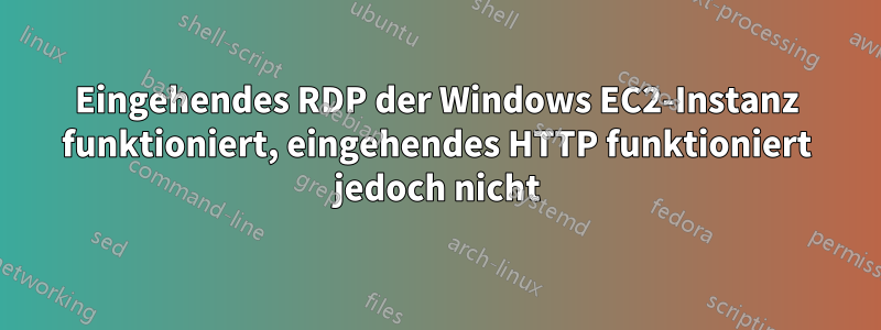 Eingehendes RDP der Windows EC2-Instanz funktioniert, eingehendes HTTP funktioniert jedoch nicht