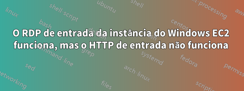 O RDP de entrada da instância do Windows EC2 funciona, mas o HTTP de entrada não funciona