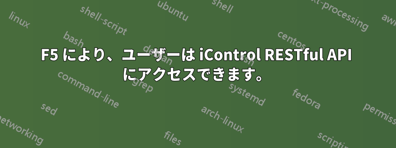 F5 により、ユーザーは iControl RESTful API にアクセスできます。